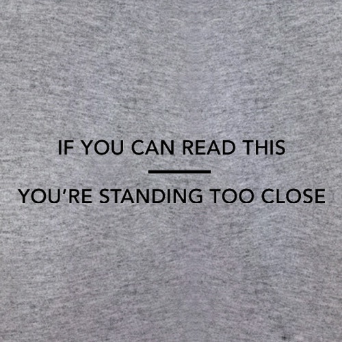 If You Can Read This You're Standing Too Close t shirt